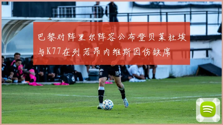巴黎对阵里尔阵容公布登贝莱杜埃与K77在列若昂内维斯因伤缺席