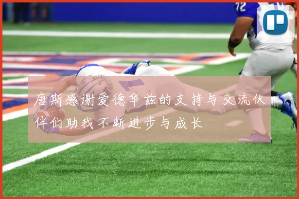 唐斯感谢爱德华兹的支持与交流伙伴们助我不断进步与成长