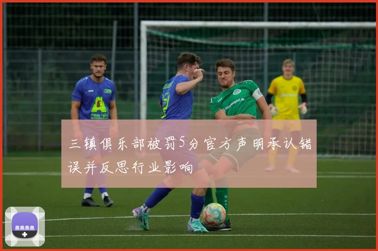 三镇俱乐部被罚5分官方声明承认错误并反思行业影响