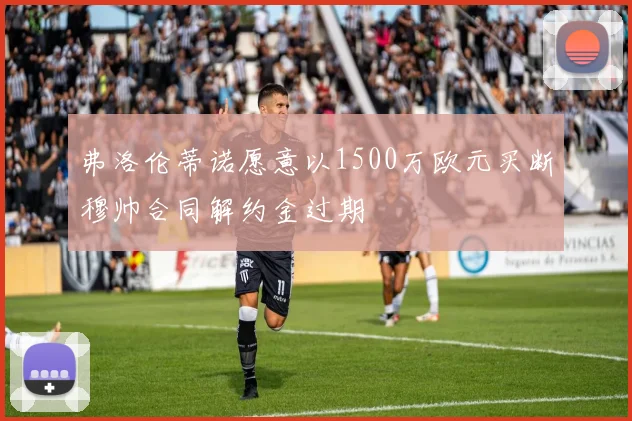 弗洛伦蒂诺愿意以1500万欧元买断穆帅合同解约金过期