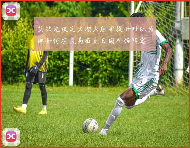 艾顿进攻乏力湖人胜率提升难以为继如何在交易截止日前补强阵容