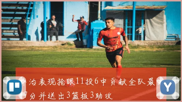 乔治表现抢眼11投6中贡献全队最高17分并送出3篮板3助攻
