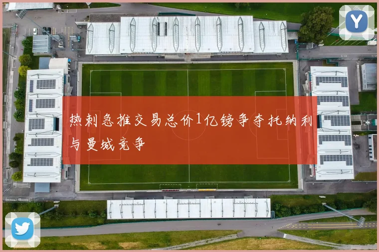 热刺急推交易总价1亿镑争夺托纳利与曼城竞争
